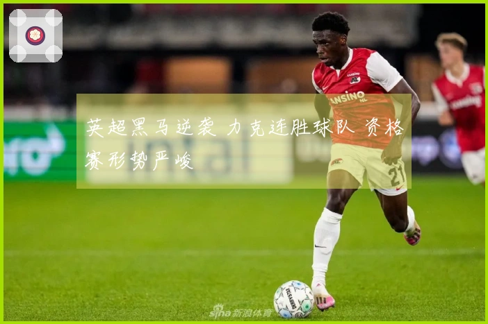 英超黑马逆袭 力克连胜球队 资格赛形势严峻