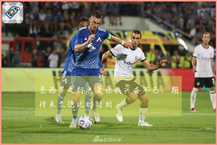 圣西罗之行总是让我兴奋不已，期待米兰德比的时刻