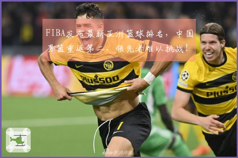 FIBA发布最新亚洲篮球排名，中国男篮重返第二，领先者难以挑战！