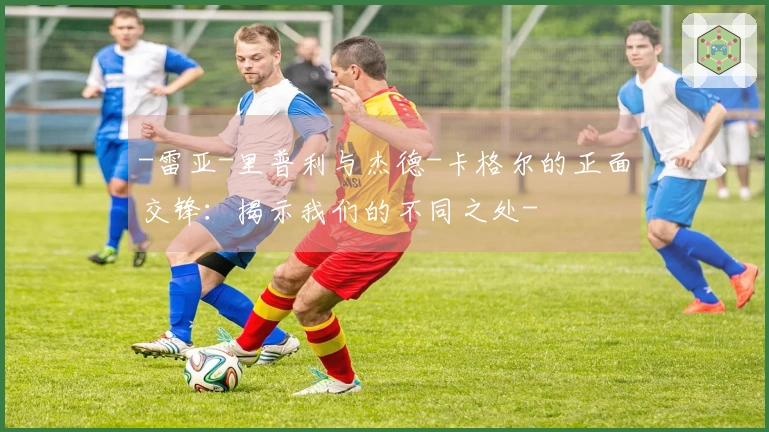 -雷亚-里普利与杰德-卡格尔的正面交锋：揭示我们的不同之处-