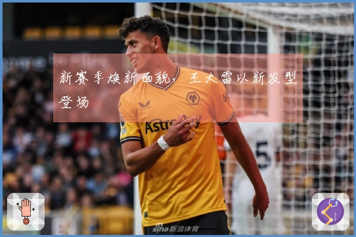 新赛季焕新面貌，王大雷以新发型登场