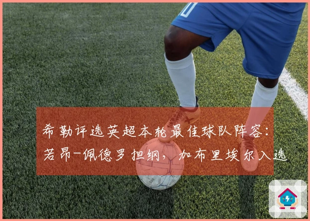 希勒评选英超本轮最佳球队阵容：若昂-佩德罗担纲，加布里埃尔入选