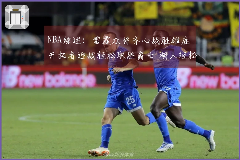 NBA综述：雷霆众将齐心战胜雄鹿 开拓者迎战轻松取胜爵士 湖人轻松击败独行侠