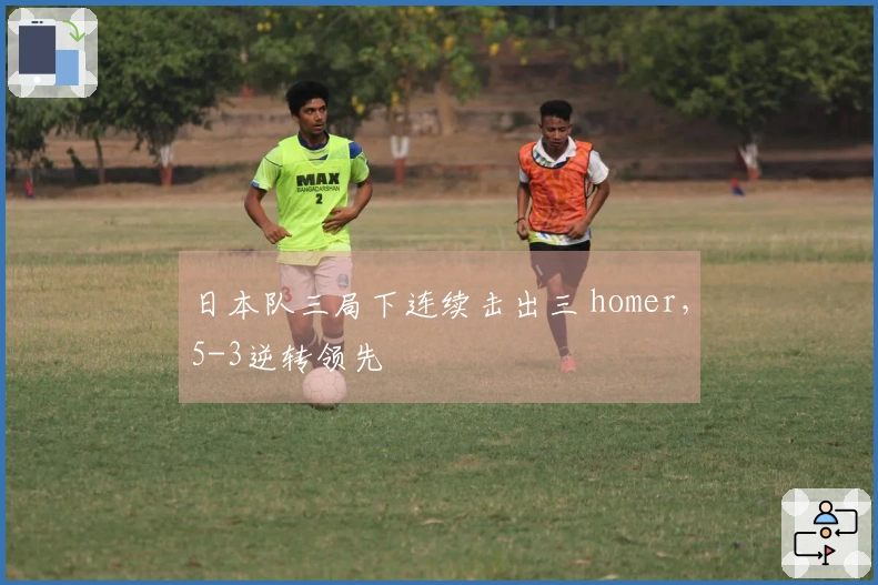 日本队三局下连续击出三 homer，5-3逆转领先