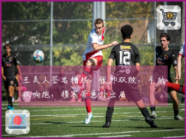 王美人签名糟糕，张帅双败，辛纳双响炮，穆塞蒂意外出局