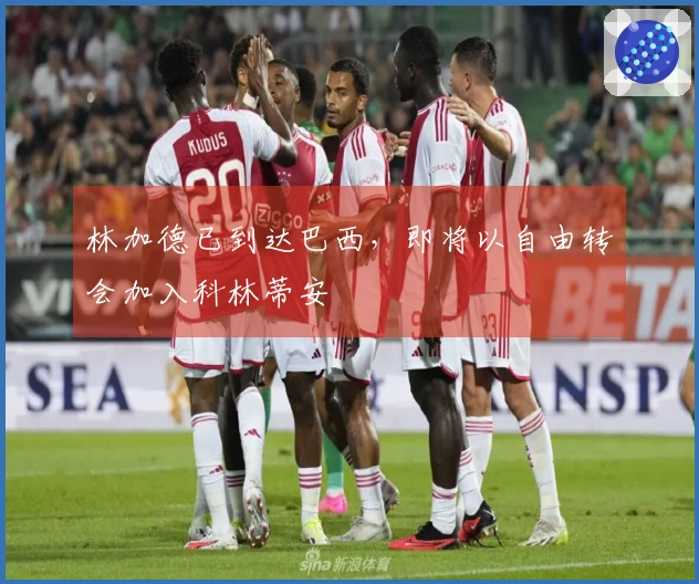 林加德已到达巴西，即将以自由转会加入科林蒂安