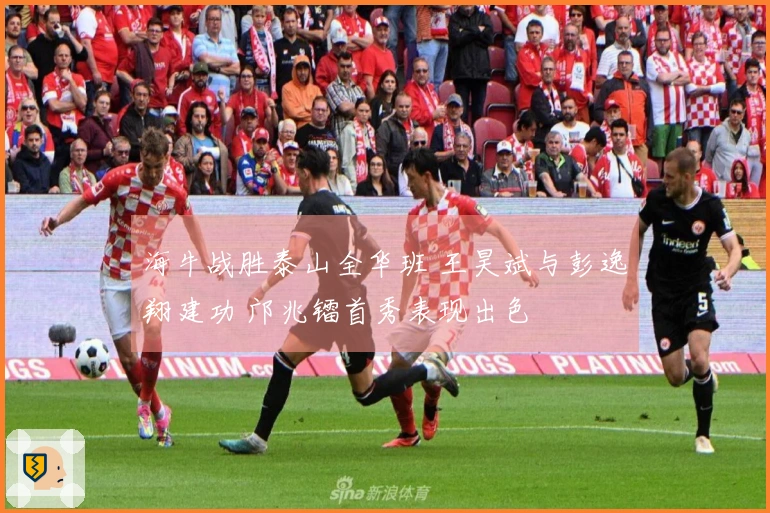 海牛战胜泰山全华班 王昊斌与彭逸翔建功 邝兆镭首秀表现出色