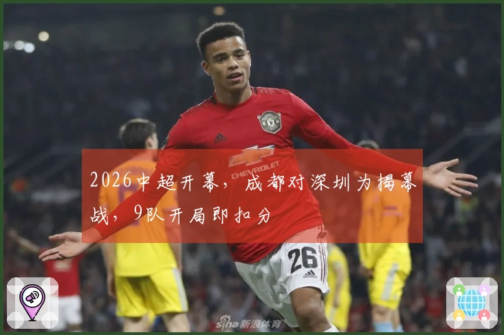 2026中超开幕，成都对深圳为揭幕战，9队开局即扣分