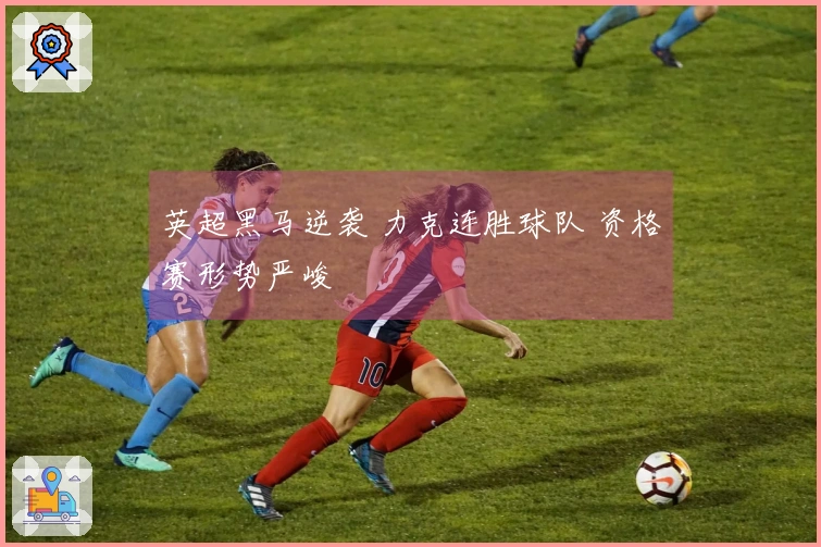 英超黑马逆袭 力克连胜球队 资格赛形势严峻